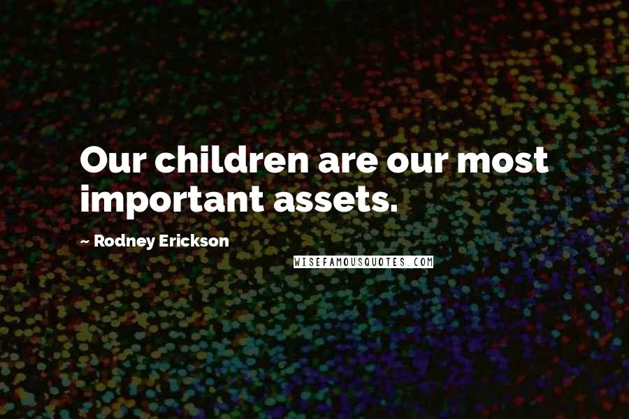Rodney Erickson quotes: Our children are our most important assets.