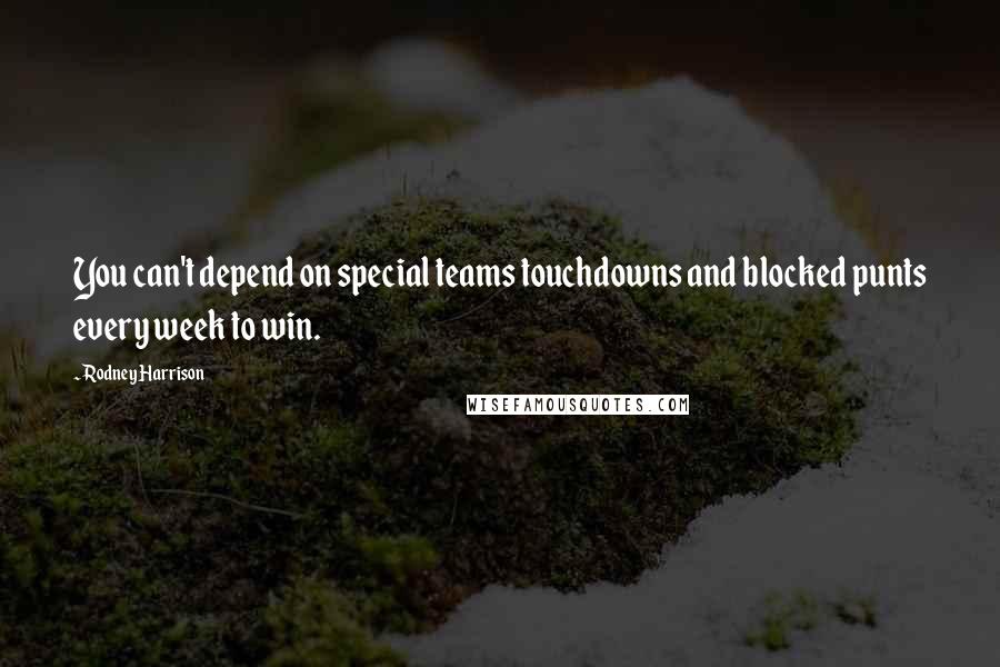 Rodney Harrison quotes: You can't depend on special teams touchdowns and blocked punts every week to win.