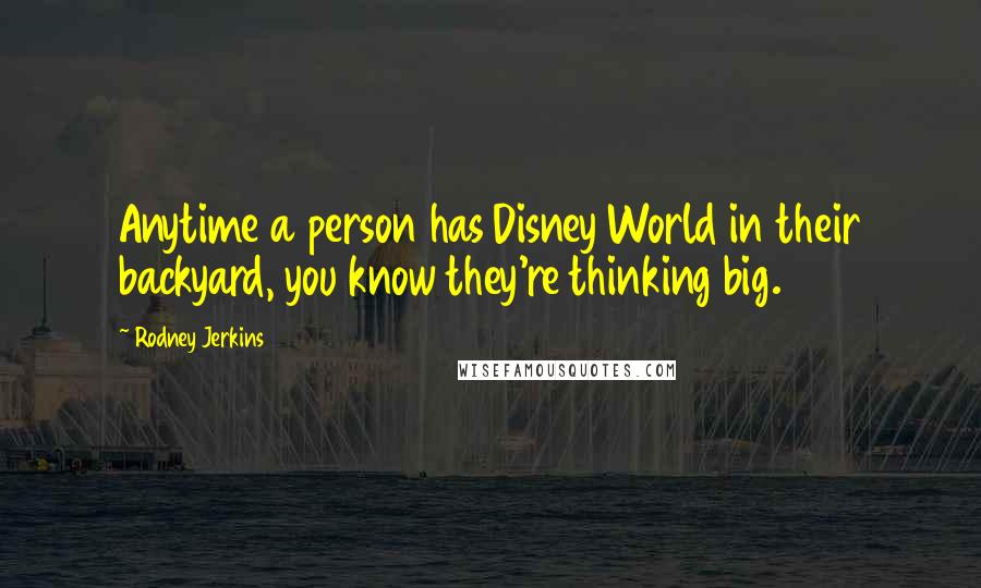 Rodney Jerkins quotes: Anytime a person has Disney World in their backyard, you know they're thinking big.