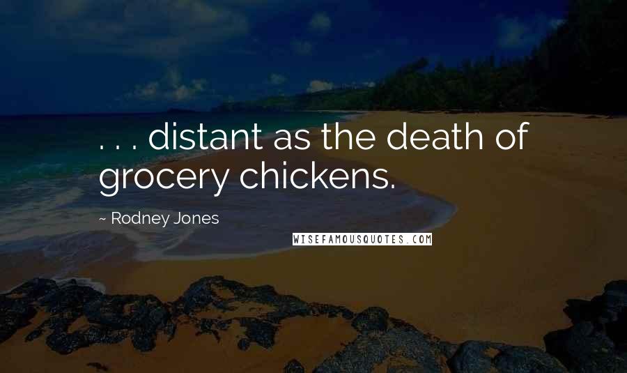 Rodney Jones quotes: . . . distant as the death of grocery chickens.