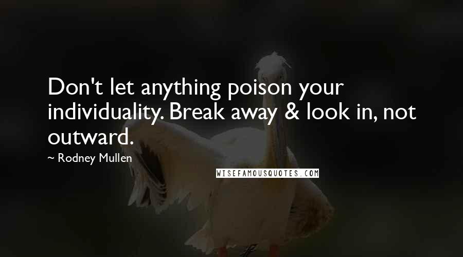 Rodney Mullen quotes: Don't let anything poison your individuality. Break away & look in, not outward.