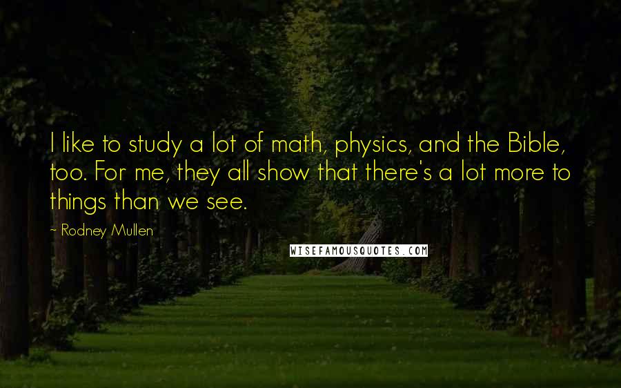 Rodney Mullen quotes: I like to study a lot of math, physics, and the Bible, too. For me, they all show that there's a lot more to things than we see.