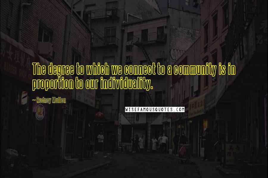 Rodney Mullen quotes: The degree to which we connect to a community is in proportion to our individuality. Rodney Mullen quotes: The degree to which we connect to a community is in proportion to our individuality.