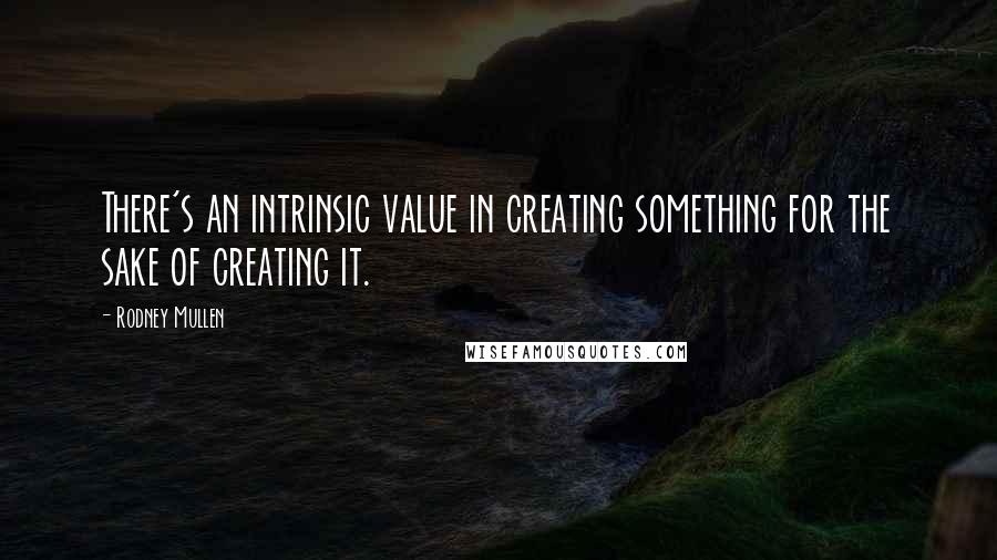 Rodney Mullen quotes: There's an intrinsic value in creating something for the sake of creating it. Rodney Mullen quotes: There's an intrinsic value in creating something for the sake of creating it.