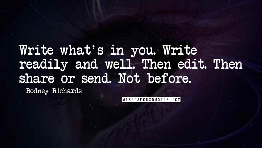 Rodney Richards quotes: Write what's in you. Write readily and well. Then edit. Then share or send. Not before.