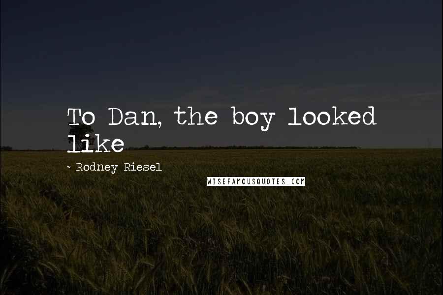 Rodney Riesel quotes: To Dan, the boy looked like