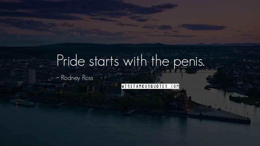 Rodney Ross quotes: Pride starts with the penis.