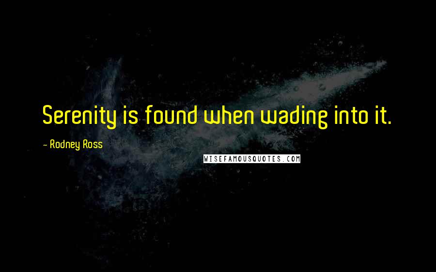 Rodney Ross quotes: Serenity is found when wading into it.