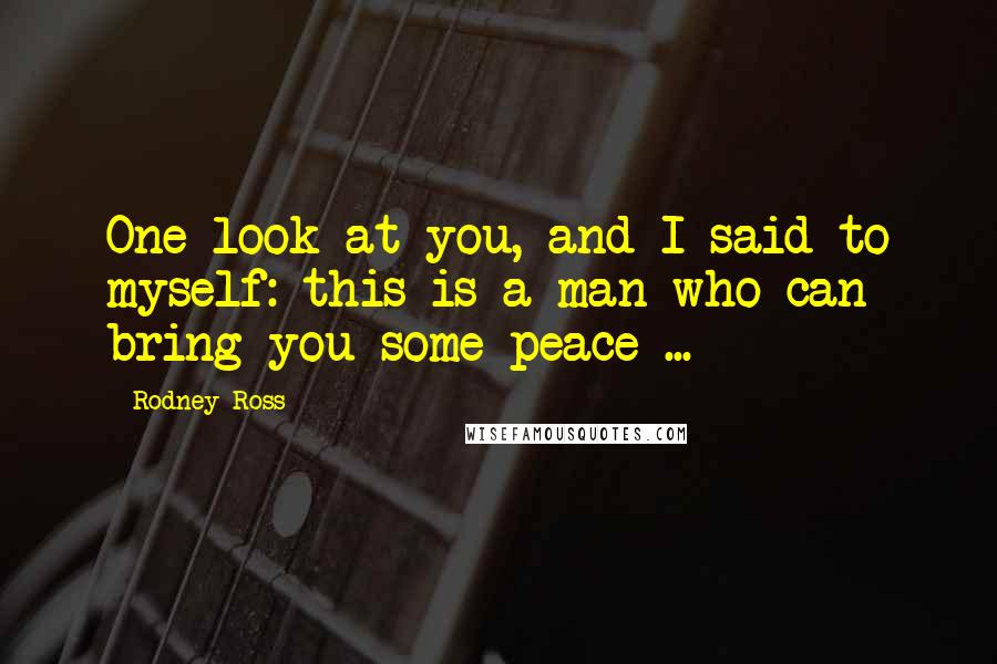 Rodney Ross quotes: One look at you, and I said to myself: this is a man who can bring you some peace ...