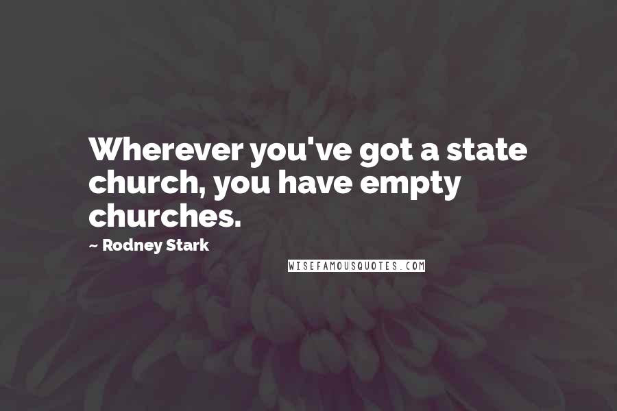 Rodney Stark quotes: Wherever you've got a state church, you have empty churches.