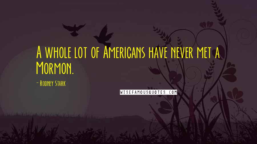 Rodney Stark quotes: A whole lot of Americans have never met a Mormon.
