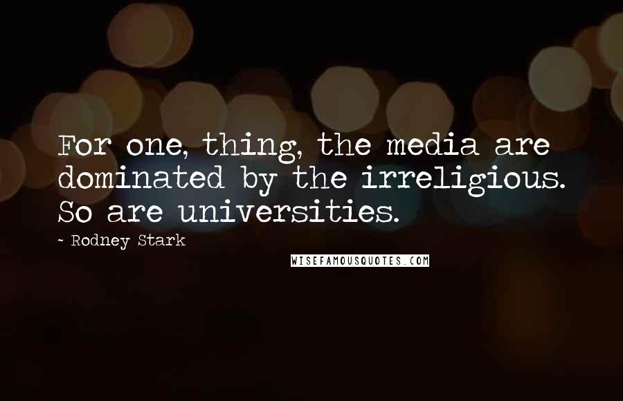 Rodney Stark quotes: For one, thing, the media are dominated by the irreligious. So are universities.