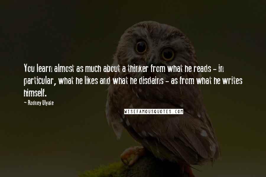 Rodney Ulyate quotes: You learn almost as much about a thinker from what he reads - in particular, what he likes and what he disdains - as from what he writes himself.