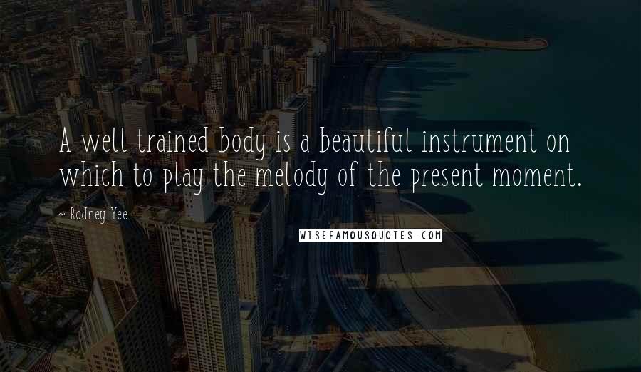Rodney Yee quotes: A well trained body is a beautiful instrument on which to play the melody of the present moment.