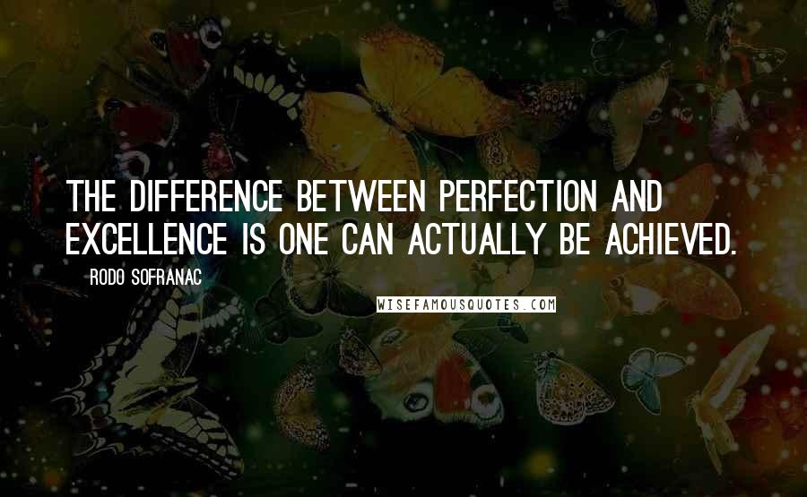 Rodo Sofranac quotes: The difference between perfection and excellence is one can actually be achieved.