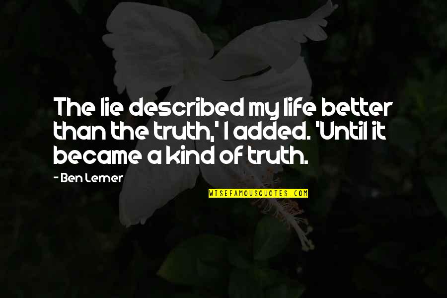 Rodolfi Doppio Quotes By Ben Lerner: The lie described my life better than the Rodolfi Doppio Quotes By Ben Lerner: The lie described my life better than the
