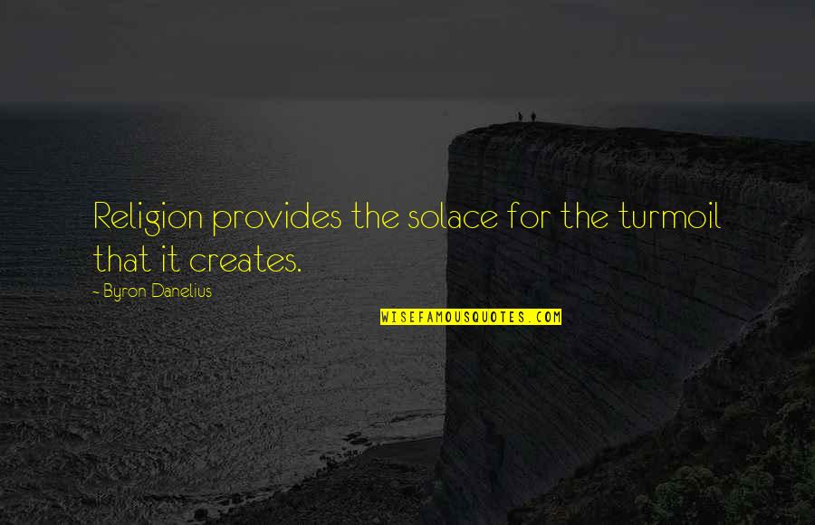 Rodolfi Rojas Quotes By Byron Danelius: Religion provides the solace for the turmoil that Rodolfi Rojas Quotes By Byron Danelius: Religion provides the solace for the turmoil that