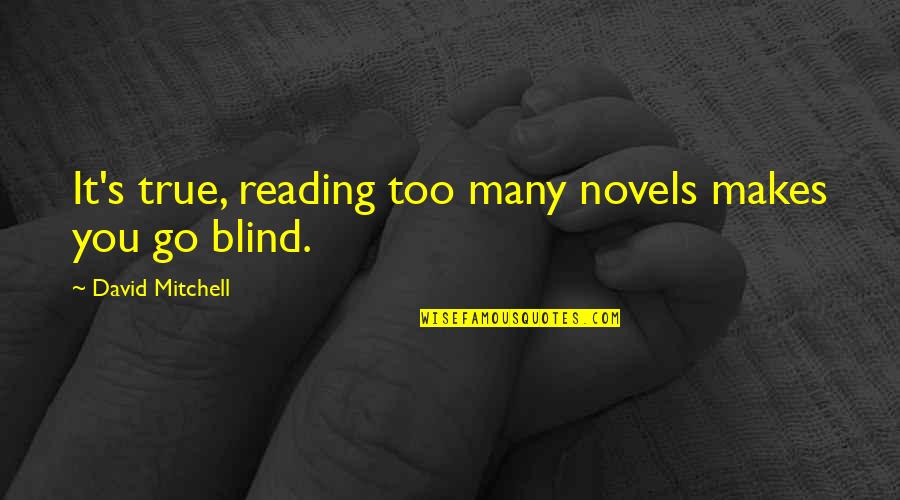 Rodolfi Rojas Quotes By David Mitchell: It's true, reading too many novels makes you Rodolfi Rojas Quotes By David Mitchell: It's true, reading too many novels makes you