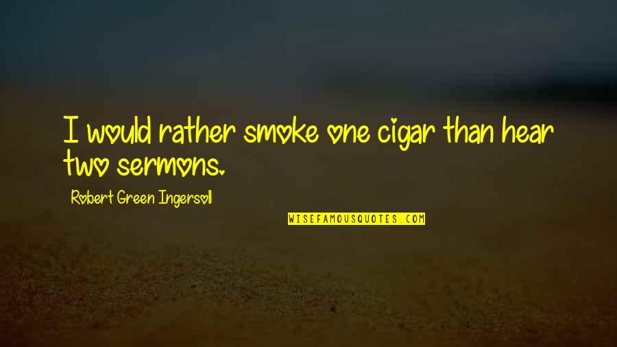 Rodolfi Rojas Quotes By Robert Green Ingersoll: I would rather smoke one cigar than hear Rodolfi Rojas Quotes By Robert Green Ingersoll: I would rather smoke one cigar than hear