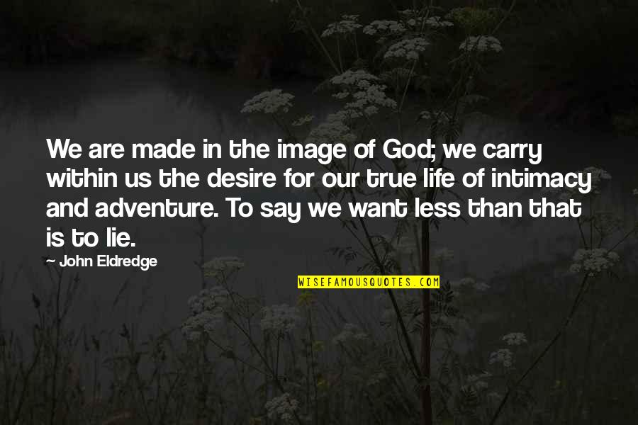Rodolfo Cadena Quotes By John Eldredge: We are made in the image of God; Rodolfo Cadena Quotes By John Eldredge: We are made in the image of God;