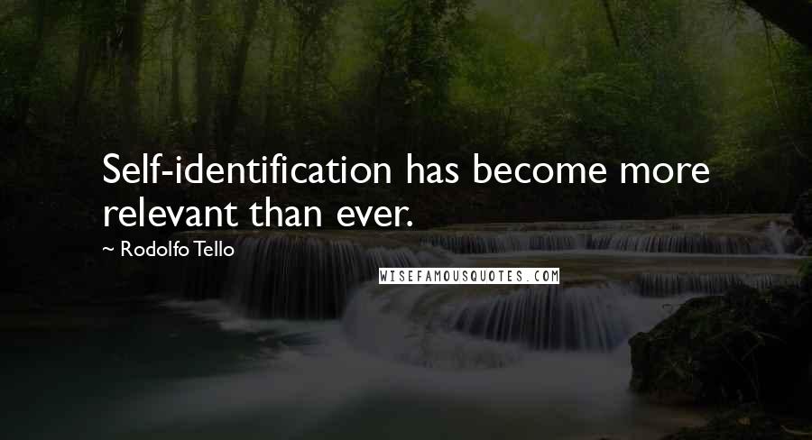 Rodolfo Tello quotes: Self-identification has become more relevant than ever.