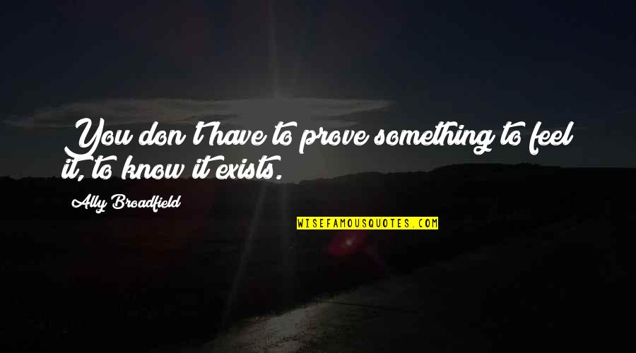 Rodolfo Walsh Quotes By Ally Broadfield: You don't have to prove something to feel Rodolfo Walsh Quotes By Ally Broadfield: You don't have to prove something to feel