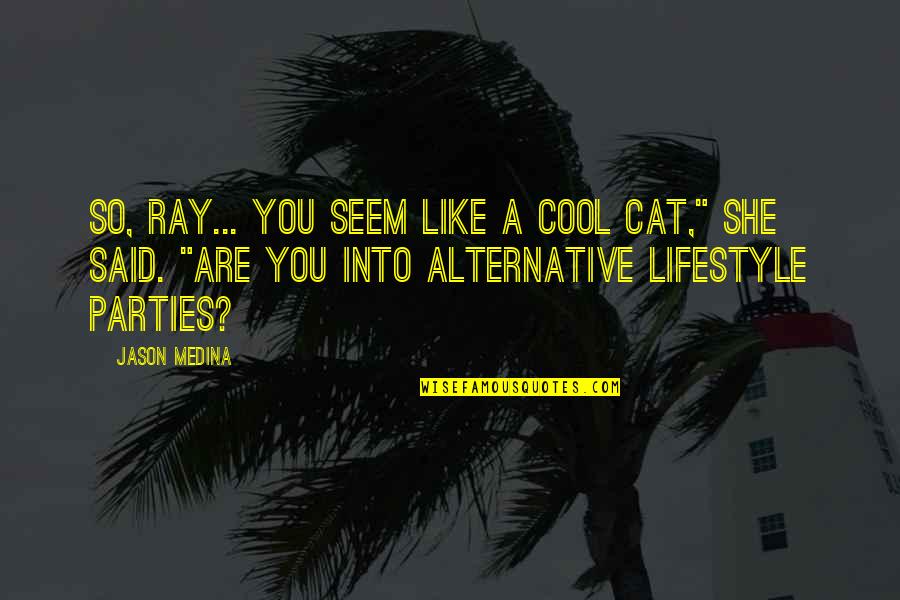 Rodolfo Walsh Quotes By Jason Medina: So, Ray... you seem like a cool cat," Rodolfo Walsh Quotes By Jason Medina: So, Ray... you seem like a cool cat,"