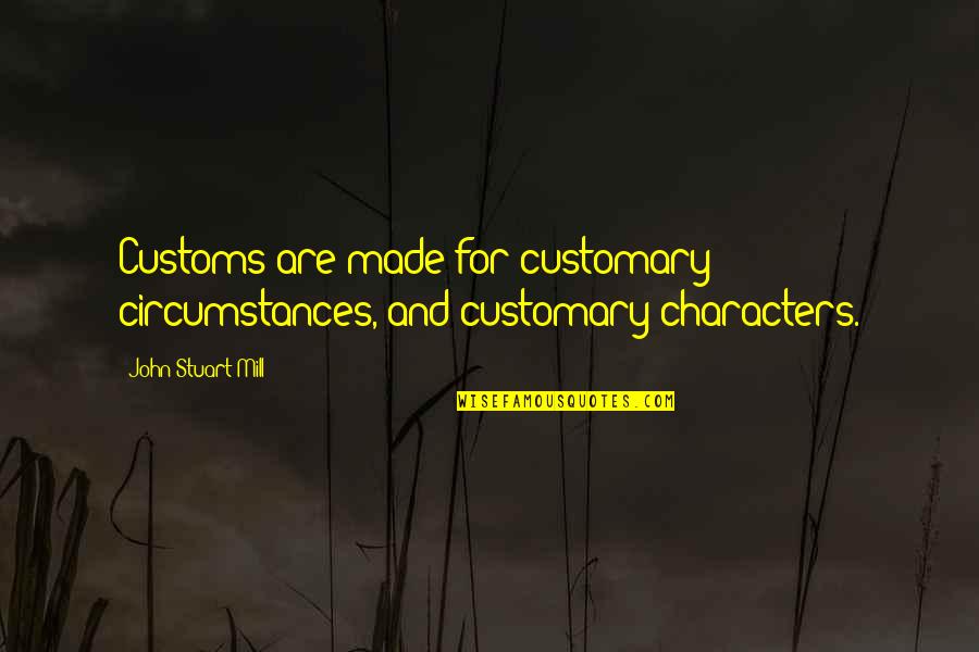 Rodolfo Walsh Quotes By John Stuart Mill: Customs are made for customary circumstances, and customary Rodolfo Walsh Quotes By John Stuart Mill: Customs are made for customary circumstances, and customary
