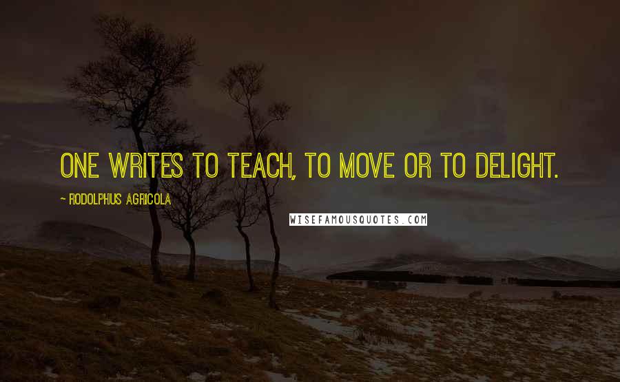 Rodolphus Agricola quotes: One writes to teach, to move or to delight.