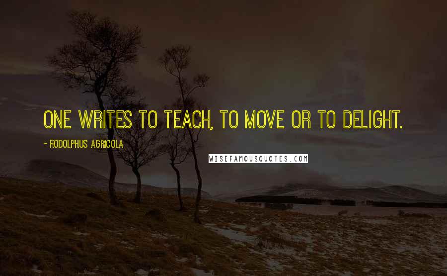 Rodolphus Agricola quotes: One writes to teach, to move or to delight. Rodolphus Agricola quotes: One writes to teach, to move or to delight.