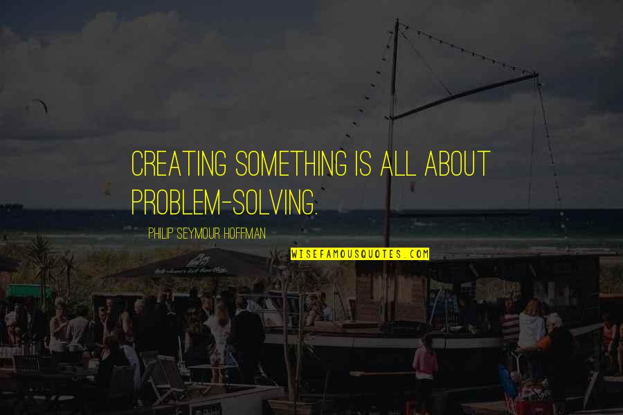 Rodosthenous George Quotes By Philip Seymour Hoffman: Creating something is all about problem-solving.
