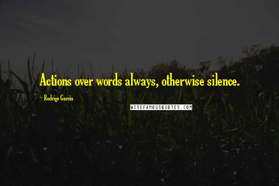 Rodrigo Garcia quotes: Actions over words always, otherwise silence.