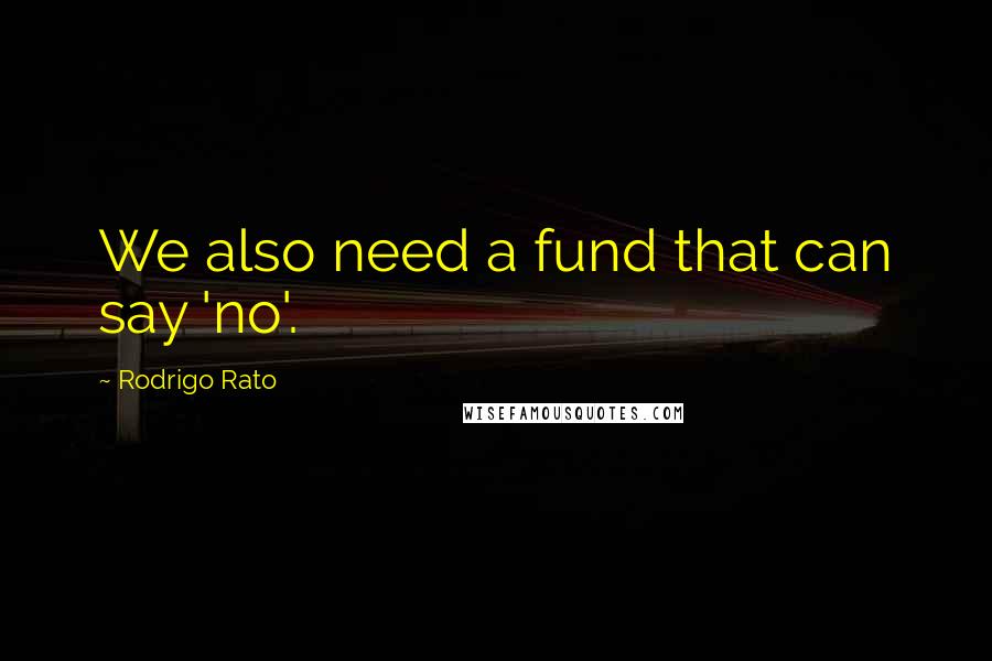 Rodrigo Rato quotes: We also need a fund that can say 'no'.
