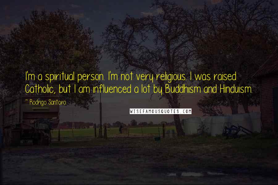 Rodrigo Santoro quotes: I'm a spiritual person. I'm not very religious. I was raised Catholic, but I am influenced a lot by Buddhism and Hinduism.