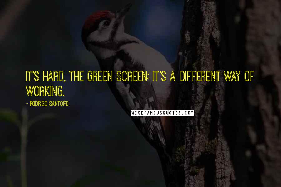 Rodrigo Santoro quotes: It's hard, the green screen; it's a different way of working.