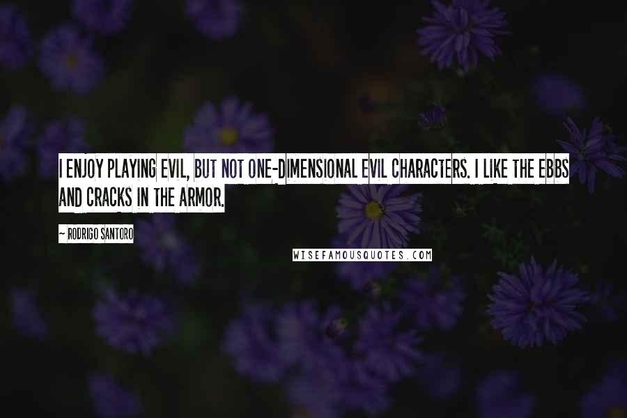 Rodrigo Santoro quotes: I enjoy playing evil, but not one-dimensional evil characters. I like the ebbs and cracks in the armor.
