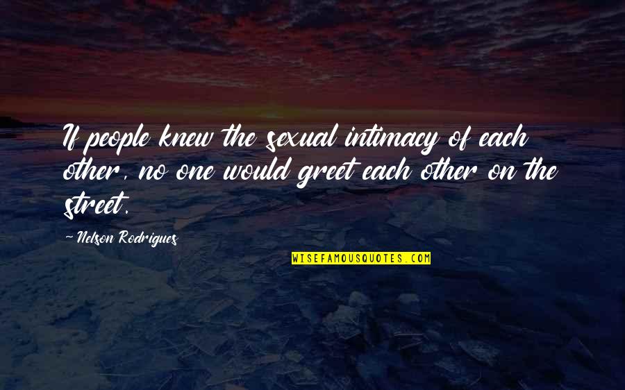 Rodrigues Quotes By Nelson Rodrigues: If people knew the sexual intimacy of each Rodrigues Quotes By Nelson Rodrigues: If people knew the sexual intimacy of each