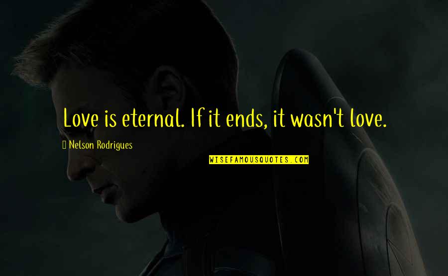 Rodrigues Quotes By Nelson Rodrigues: Love is eternal. If it ends, it wasn't Rodrigues Quotes By Nelson Rodrigues: Love is eternal. If it ends, it wasn't