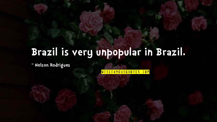 Rodrigues Quotes By Nelson Rodrigues: Brazil is very unpopular in Brazil. Rodrigues Quotes By Nelson Rodrigues: Brazil is very unpopular in Brazil.