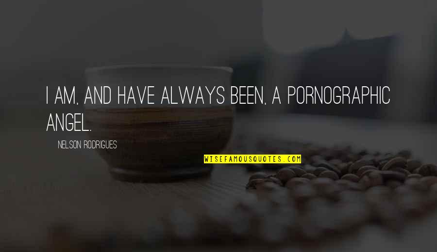 Rodrigues Quotes By Nelson Rodrigues: I am, and have always been, a pornographic Rodrigues Quotes By Nelson Rodrigues: I am, and have always been, a pornographic