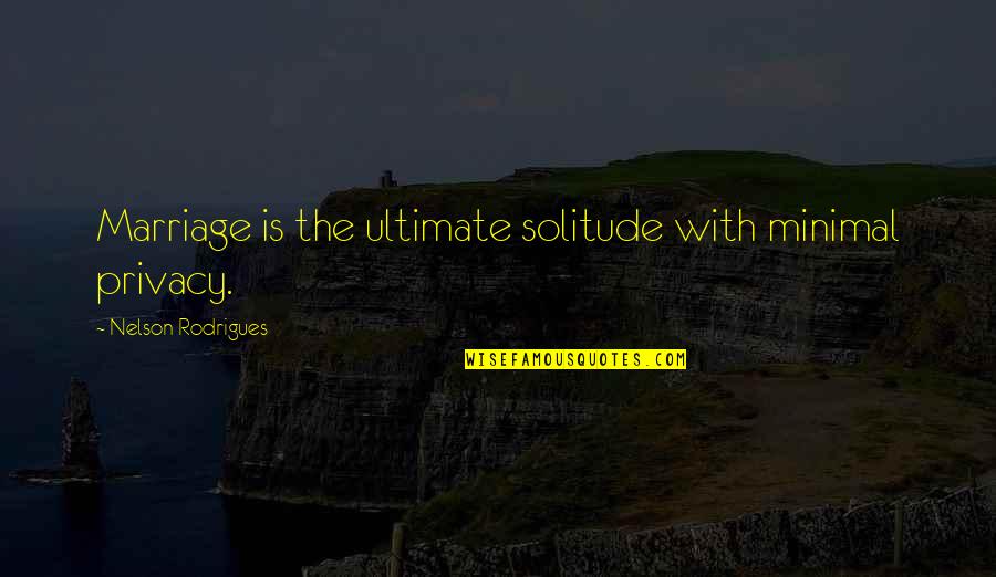 Rodrigues Quotes By Nelson Rodrigues: Marriage is the ultimate solitude with minimal privacy. Rodrigues Quotes By Nelson Rodrigues: Marriage is the ultimate solitude with minimal privacy.