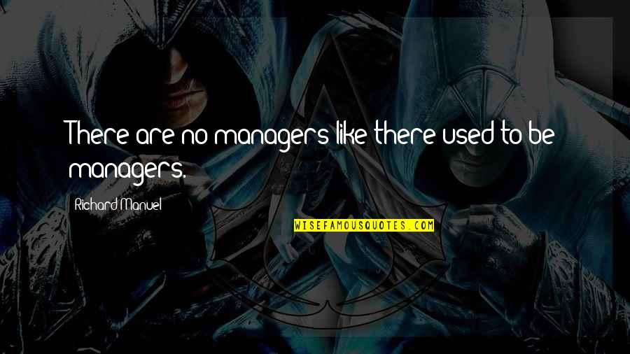 Rodriguez Funeral Home Quotes By Richard Manuel: There are no managers like there used to Rodriguez Funeral Home Quotes By Richard Manuel: There are no managers like there used to