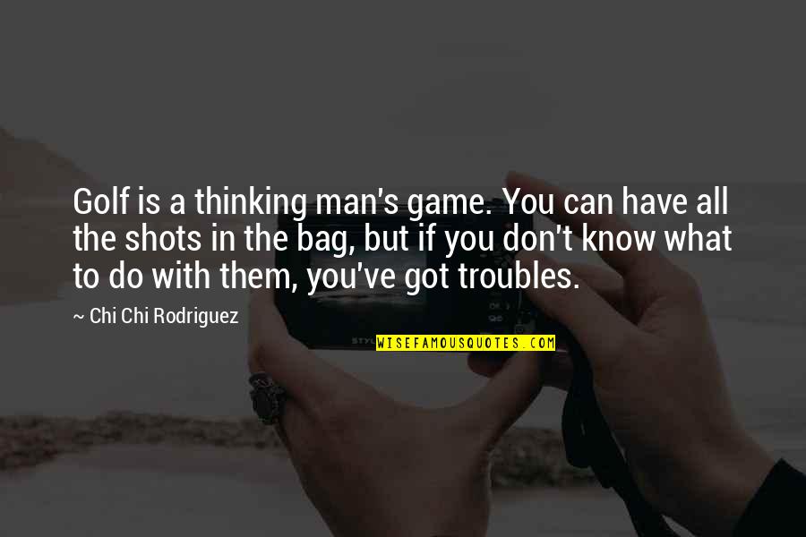Rodriguez's Quotes By Chi Chi Rodriguez: Golf is a thinking man's game. You can Rodriguez's Quotes By Chi Chi Rodriguez: Golf is a thinking man's game. You can