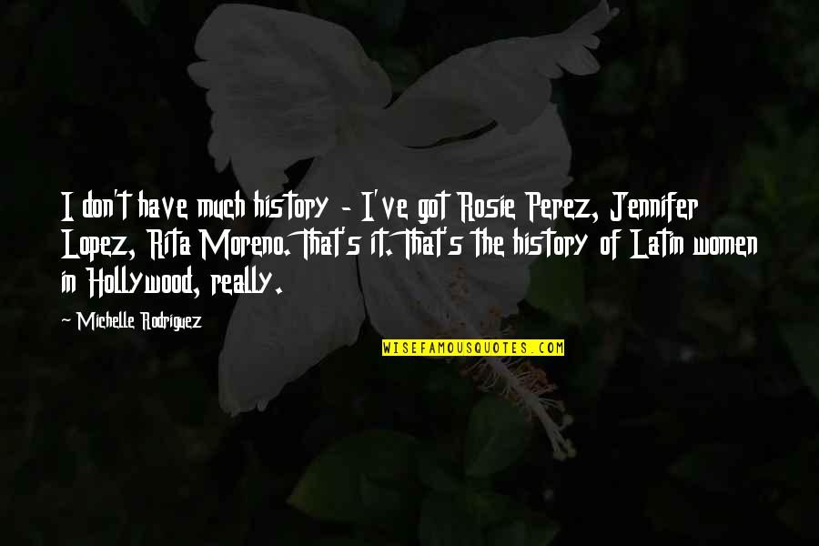 Rodriguez's Quotes By Michelle Rodriguez: I don't have much history - I've got Rodriguez's Quotes By Michelle Rodriguez: I don't have much history - I've got