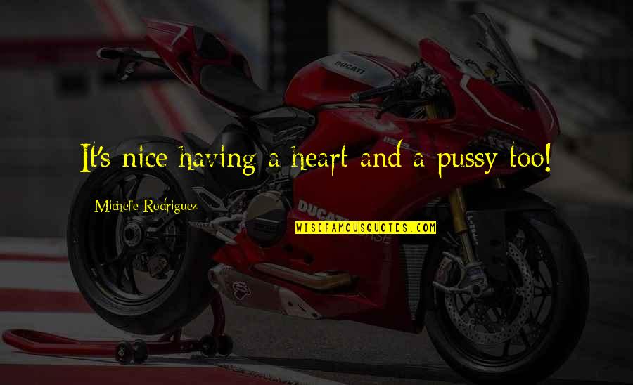Rodriguez's Quotes By Michelle Rodriguez: It's nice having a heart and a pussy Rodriguez's Quotes By Michelle Rodriguez: It's nice having a heart and a pussy