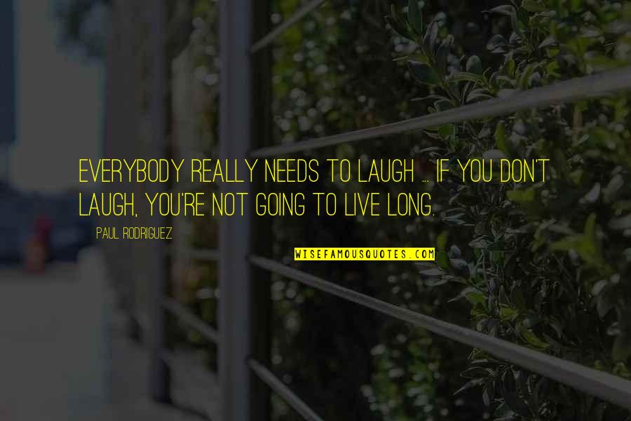 Rodriguez's Quotes By Paul Rodriguez: Everybody really needs to laugh ... If you Rodriguez's Quotes By Paul Rodriguez: Everybody really needs to laugh ... If you