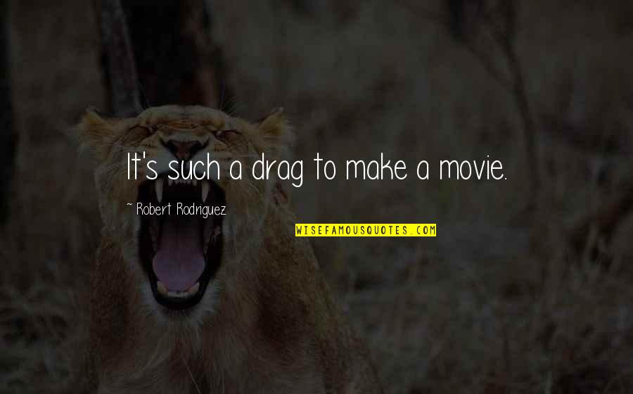 Rodriguez's Quotes By Robert Rodriguez: It's such a drag to make a movie. Rodriguez's Quotes By Robert Rodriguez: It's such a drag to make a movie.