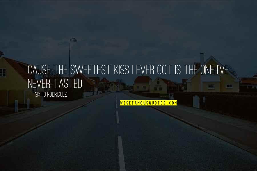 Rodriguez's Quotes By Sixto Rodriguez: Cause the sweetest kiss I ever got is Rodriguez's Quotes By Sixto Rodriguez: Cause the sweetest kiss I ever got is
