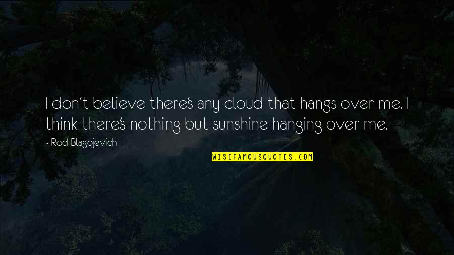 Rod's Quotes By Rod Blagojevich: I don't believe there's any cloud that hangs