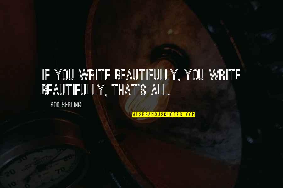 Rod's Quotes By Rod Serling: If you write beautifully, you write beautifully, that's